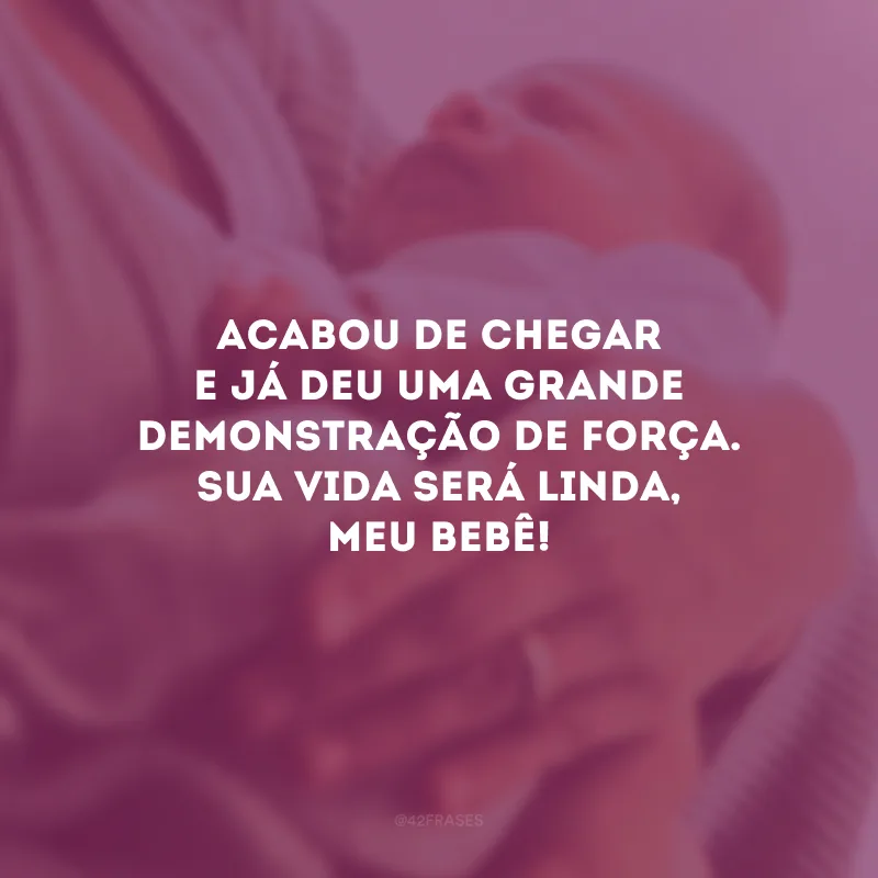 Acabou de chegar e já deu uma grande demonstração de força. Sua vida será linda, meu bebê!