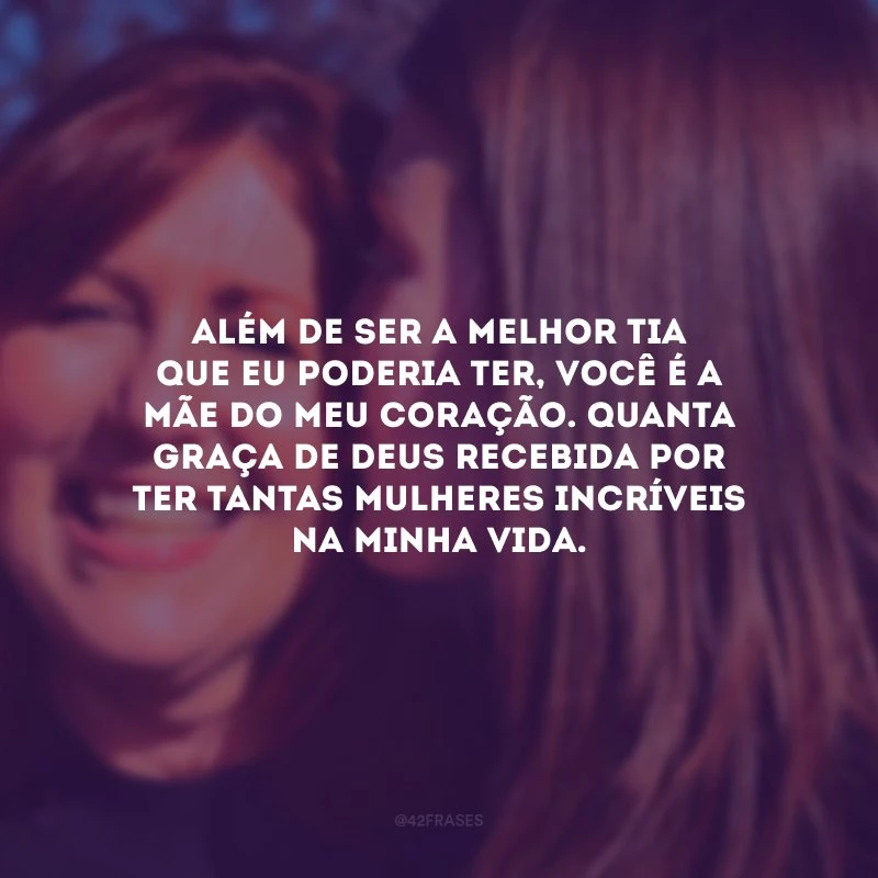 Além de ser a melhor tia que eu poderia ter, você é a mãe do meu coração. Quanta graça de Deus recebida por ter tantas mulheres incríveis na minha vida.