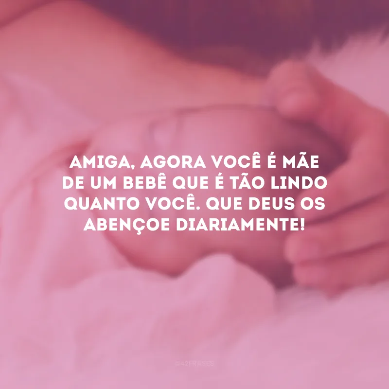 Amiga, agora você é mãe de um bebê que é tão lindo quanto você. Que Deus os abençoe diariamente!