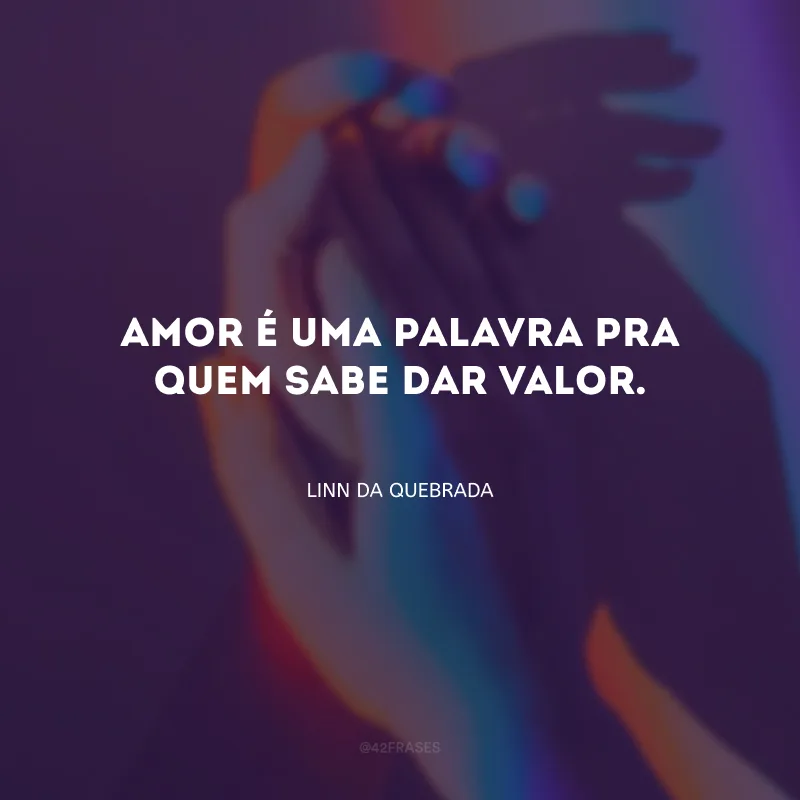 Amor é uma palavra pra quem sabe dar valor.