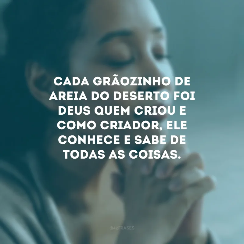 Cada grãozinho de areia do deserto foi Deus quem criou e como criador, Ele conhece e sabe de todas as coisas. 