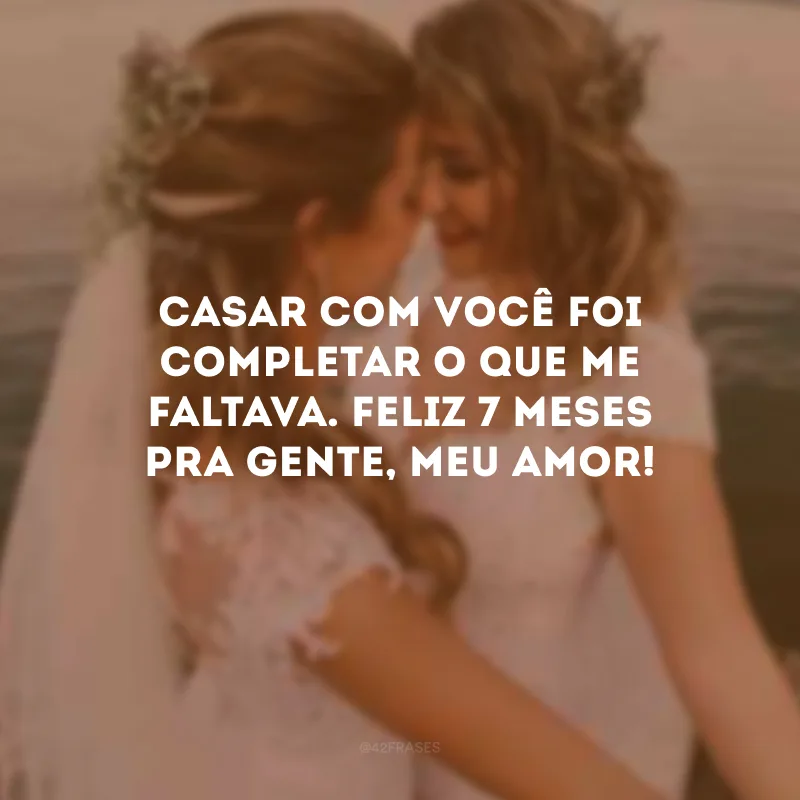 Casar com você foi completar o que me faltava. Feliz 7 meses pra gente, meu amor! 