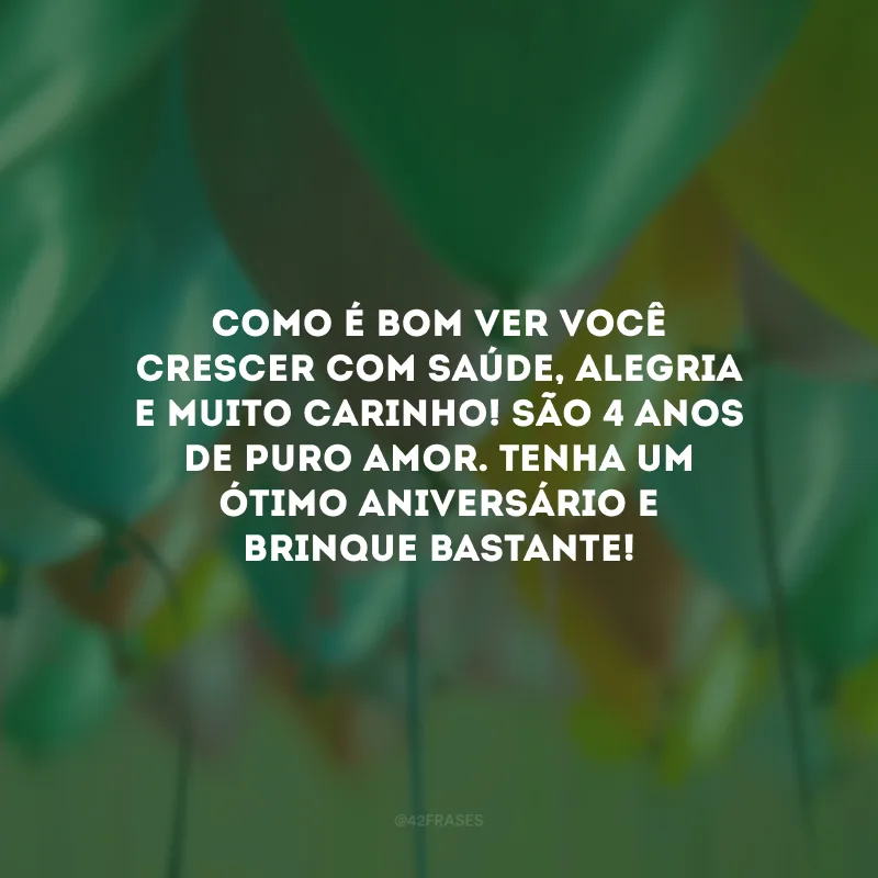 Como é bom ver você crescer com saúde, alegria e muito carinho! São 4 anos de puro amor. Tenha um ótimo aniversário e brinque bastante! 