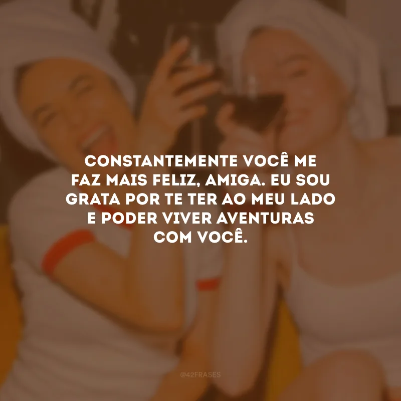 Constantemente você me faz mais feliz, amiga. Eu sou grata por te ter ao meu lado e poder viver aventuras com você.