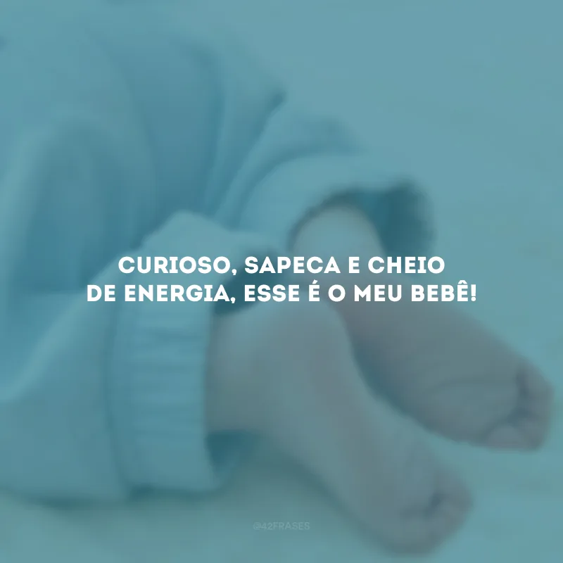 Curioso, sapeca e cheio de energia, esse é o meu bebê!