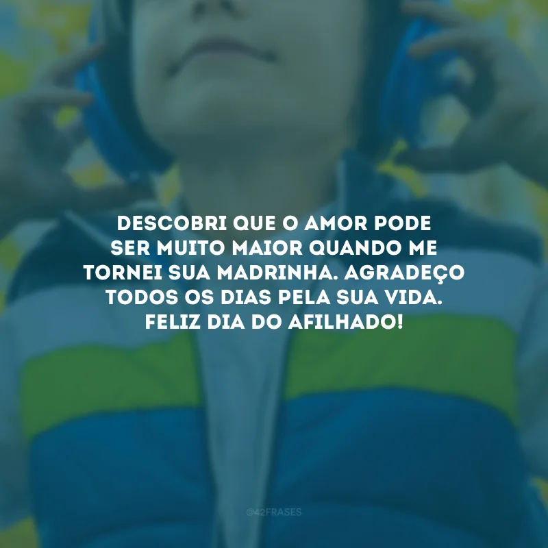 Descobri que o amor pode ser muito maior quando me tornei sua madrinha. Agradeço todos os dias pela sua vida. Feliz Dia do Afilhado!