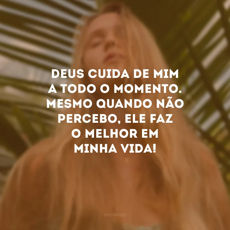 Deus cuida de mim a todo o momento. Mesmo quando não percebo, Ele faz o melhor em minha vida! 