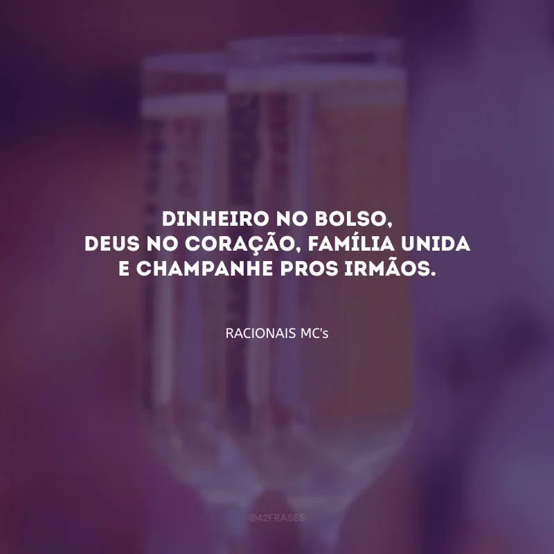 Dinheiro no bolso, Deus no coração, família unida e champanhe pros irmãos.