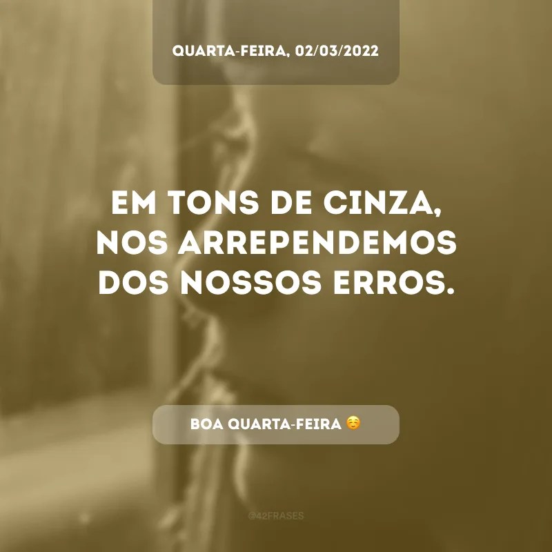 Em tons de cinza, nos arrependemos de todos os nossos pecados para que assim, possamos nos reaproximar de Deus Todo-Poderoso!