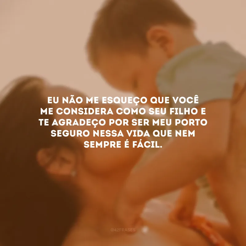 Eu não me esqueço que você me considera como seu filho e te agradeço por ser meu porto seguro nessa vida que nem sempre é fácil.