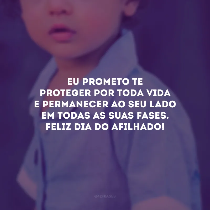 Eu prometo te proteger por toda vida e permanecer ao seu lado em todas as suas fases. Feliz Dia do Afilhado!