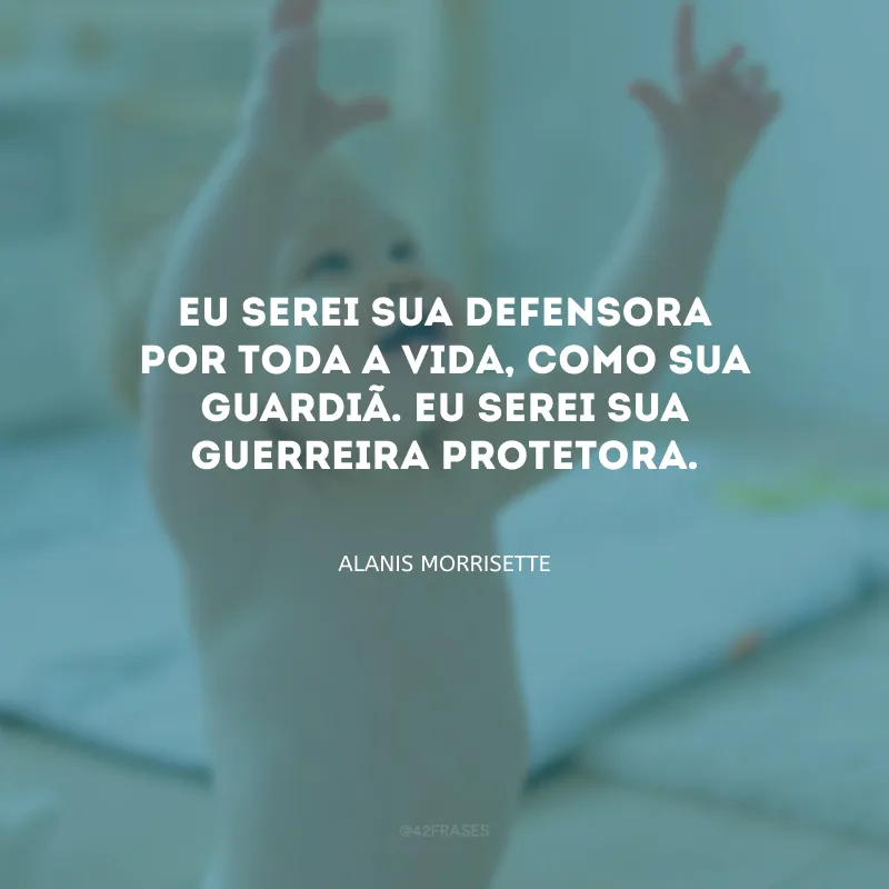 Eu serei sua defensora por toda a vida, como sua guardiã. Eu serei sua guerreira protetora.