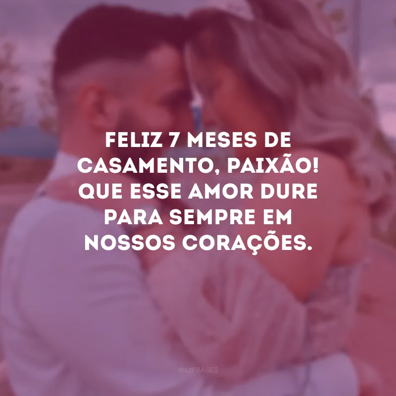 Feliz 7 meses de casamento, paixão! Que esse amor dure para sempre em nossos corações. 