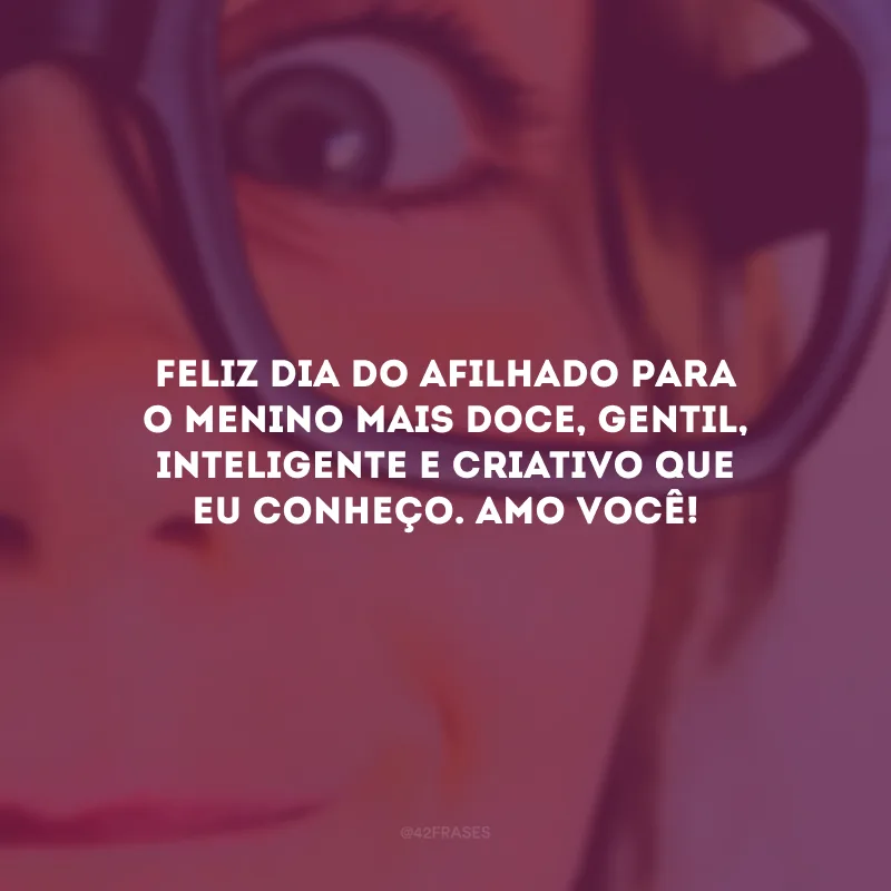 Feliz Dia do Afilhado para o menino mais doce, gentil, inteligente e criativo que eu conheço. Amo você!