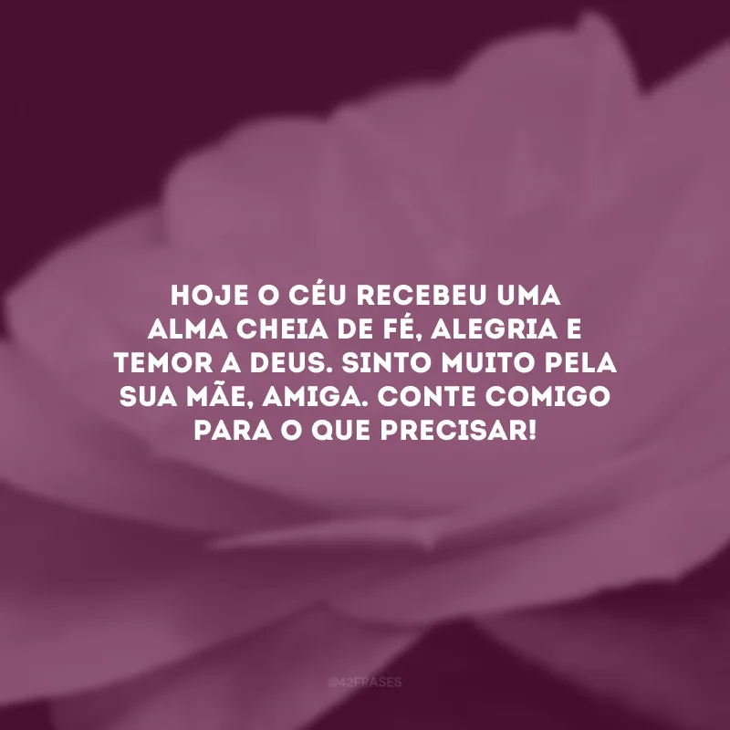 Hoje o céu recebeu uma alma cheia de fé, alegria e temor a Deus. Sinto muito pela sua mãe, amiga. Conte comigo para o que precisar! 