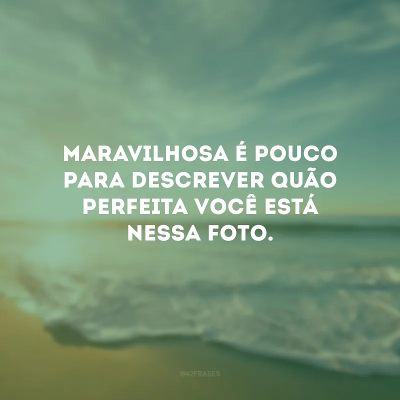 Maravilhosa é pouco para descrever quão perfeita você está nessa foto.