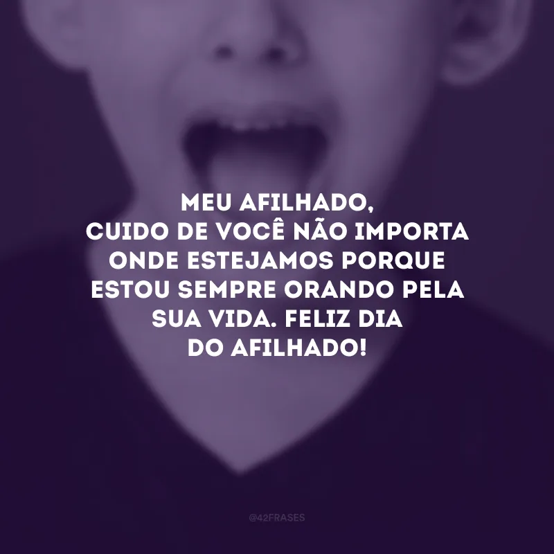 Meu afilhado, cuido de você não importa onde estejamos porque estou sempre orando pela sua vida. Feliz Dia do Afilhado!