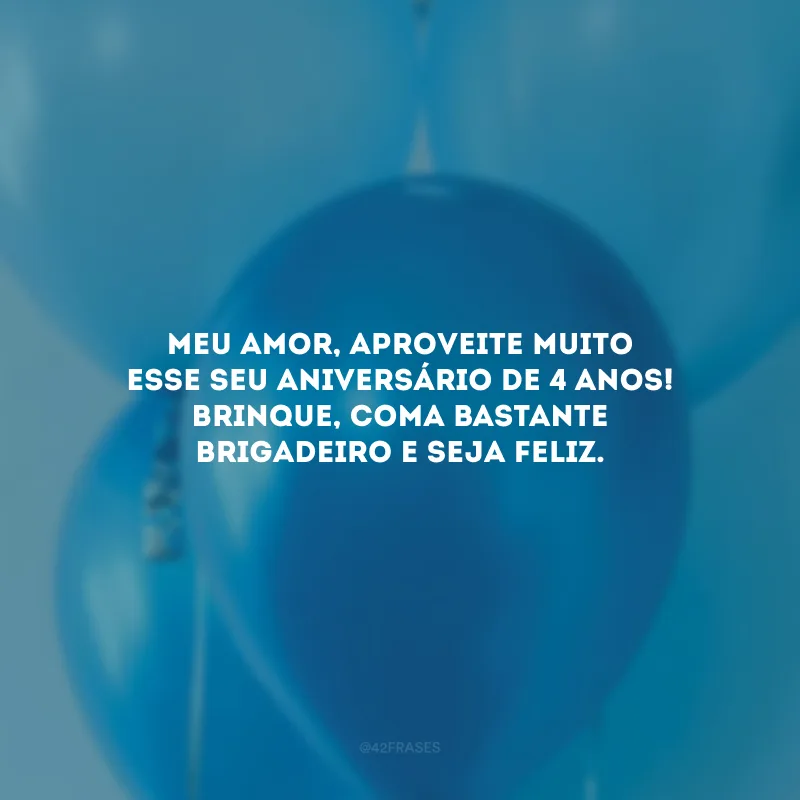 Meu amor, aproveite muito esse seu aniversário de 4 anos! Brinque, coma bastante brigadeiro e seja feliz.