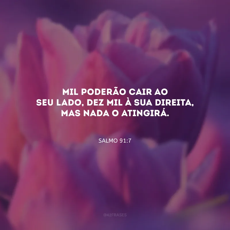 Mil poderão cair ao seu lado, dez mil à sua direita, mas nada o atingirá.