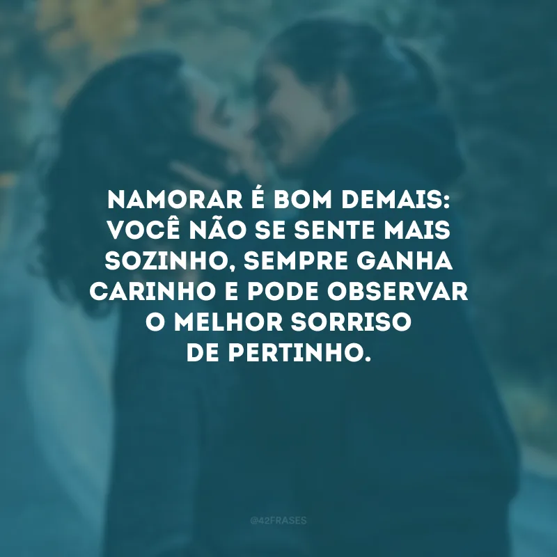 Namorar é bom demais: você não se sente mais sozinho, sempre ganha carinho e pode observar o melhor sorriso de pertinho.
