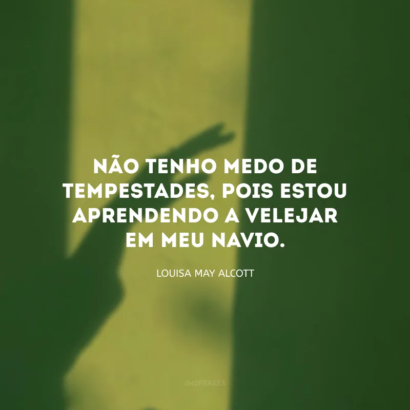 Não tenho medo de tempestades, pois estou aprendendo a velejar em meu navio.