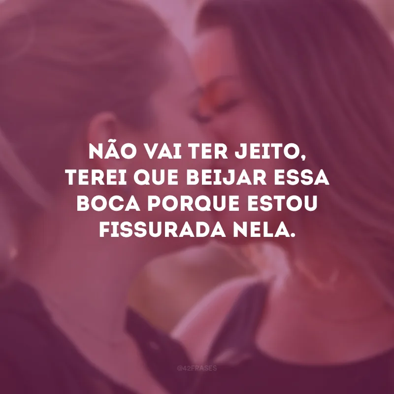 Não vai ter jeito, terei que beijar essa boca porque estou fissurada nela.