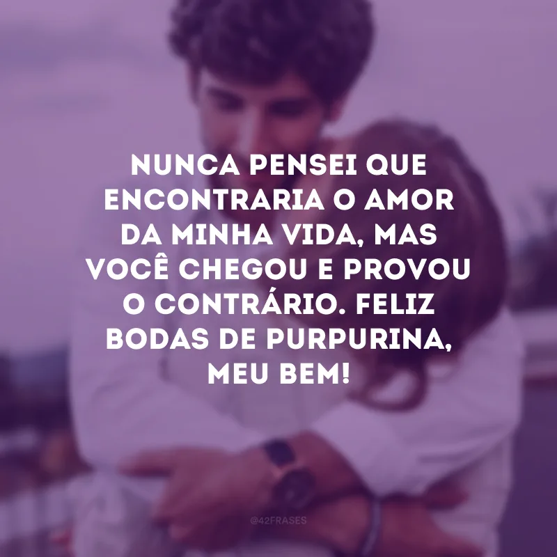 Nunca pensei que encontraria o amor da minha vida, mas você chegou e provou o contrário. Feliz bodas de purpurina, meu bem!