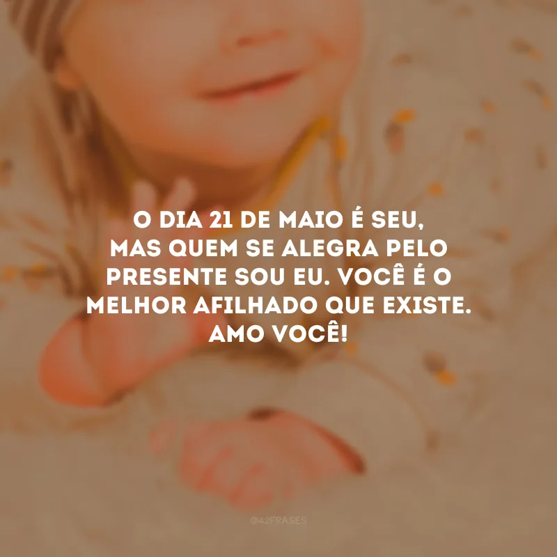 O dia 21 de maio é seu, mas quem se alegra pelo presente sou eu. Você é o melhor afilhado que existe. Amo você!