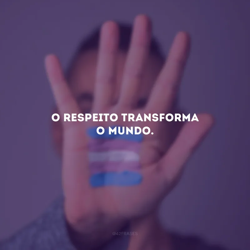 O respeito TRANSforma o mundo. 