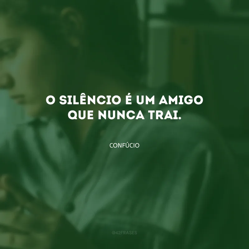 O silêncio é um amigo que nunca trai.