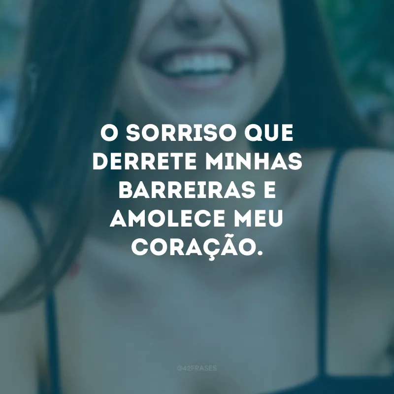 O sorriso que derrete minhas barreiras e amolece meu coração.