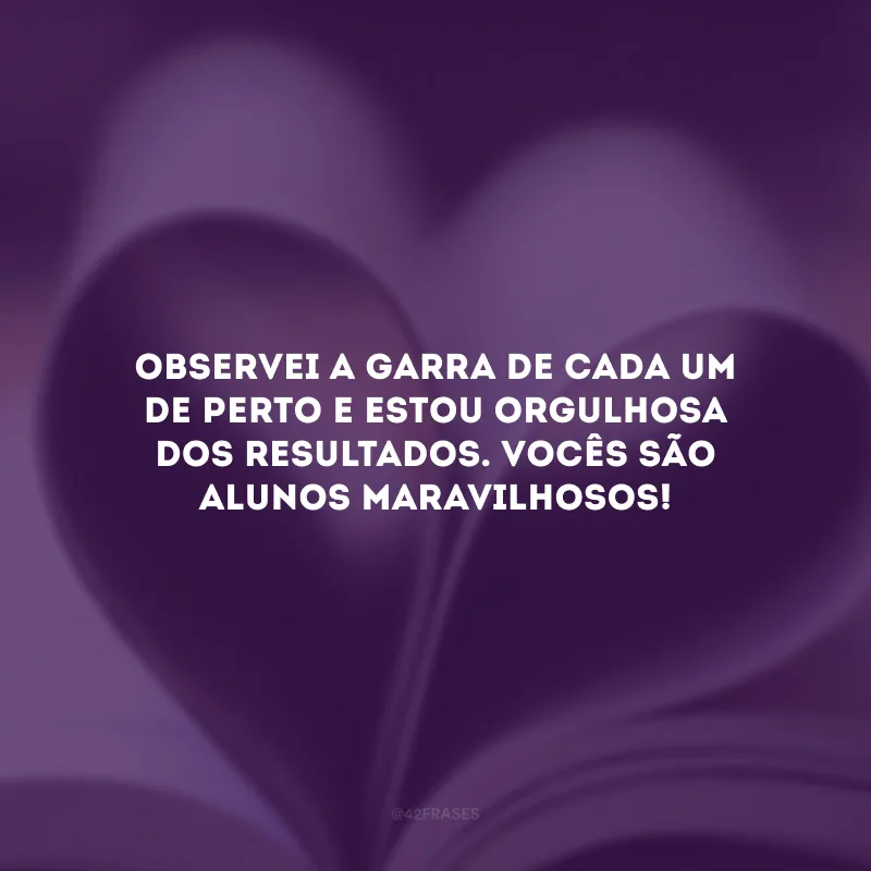 Observei a garra de cada um de perto e estou orgulhosa dos resultados. Vocês são alunos maravilhosos!