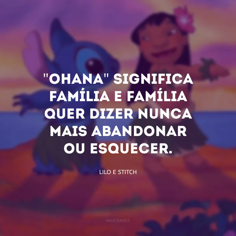 \"Ohana\" significa família e família quer dizer nunca mais abandonar ou esquecer.