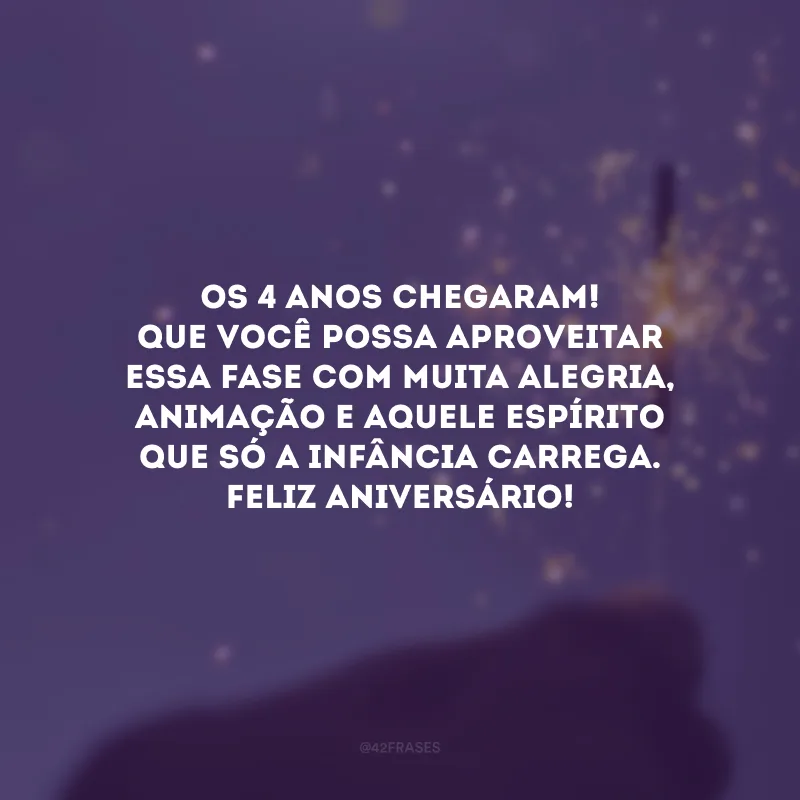 Os 4 anos chegaram! Que você possa aproveitar essa fase com muita alegria, animação e aquele espírito que só a infância carrega. Feliz aniversário! 