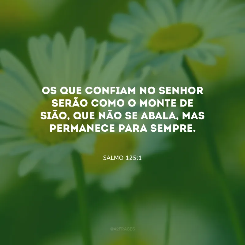 Os que confiam no Senhor serão como o monte de Sião, que não se abala, mas permanece para sempre.