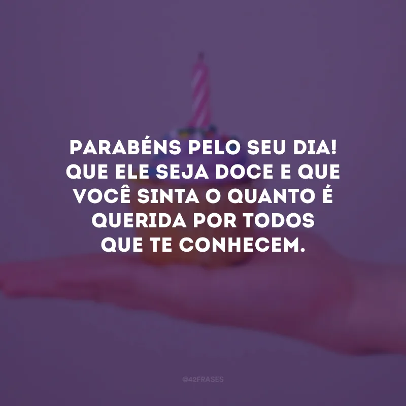 Parabéns pelo seu dia! Que ele seja doce e que você sinta o quanto é querida por todos que te conhecem.