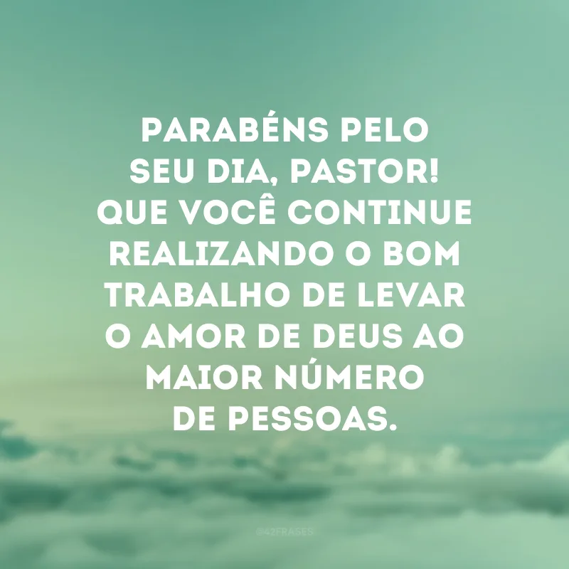 Parabéns pelo seu dia, pastor! Que você continue realizando o bom trabalho de levar o amor de Deus ao maior número de pessoas.