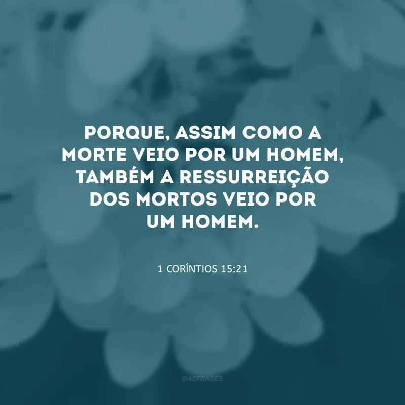 Porque, assim como a morte veio por um homem, também a ressurreição dos mortos veio por um homem.
