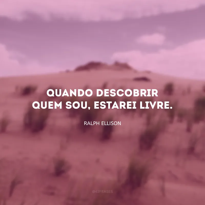 Quando descobrir quem sou, estarei livre.