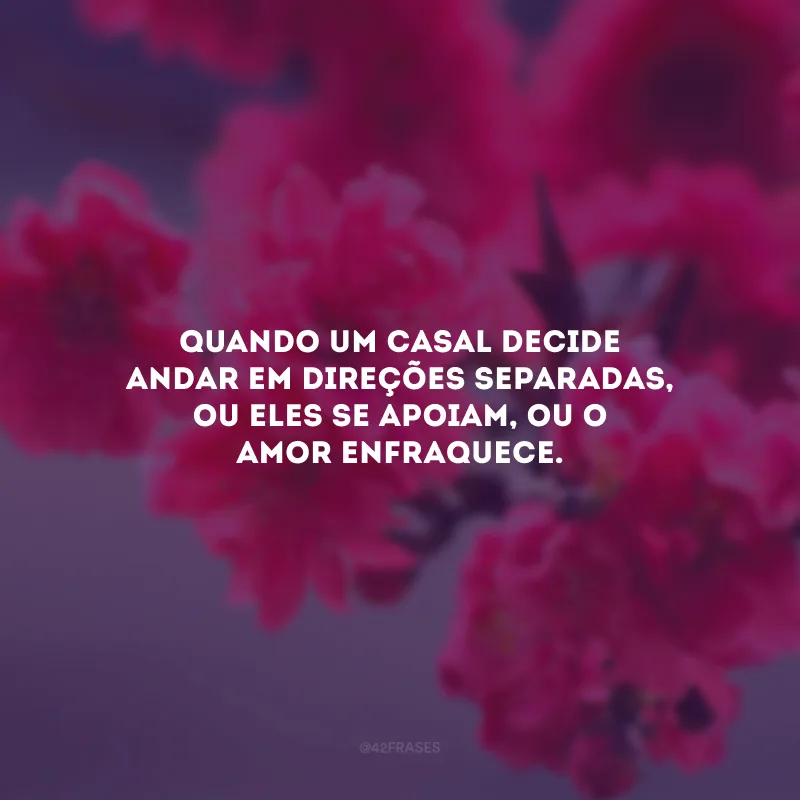 Quando um casal decide andar em direções separadas, ou eles se apoiam, ou o amor enfraquece.