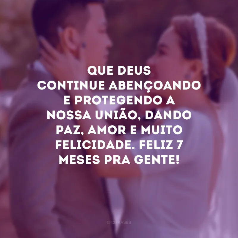 Que Deus continue abençoando e protegendo a nossa união, dando paz, amor e muito felicidade. Feliz 7 meses pra gente!