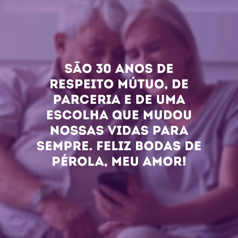 São 30 anos de respeito mútuo, de parceria e de uma escolha que mudou nossas vidas para sempre. Feliz bodas de pérola, meu amor!