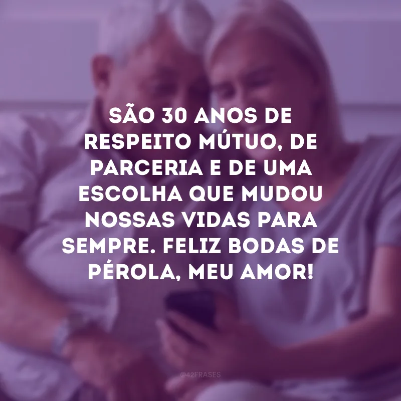 São 30 anos de respeito mútuo, de parceria e de uma escolha que mudou nossas vidas para sempre. Feliz bodas de pérola, meu amor!