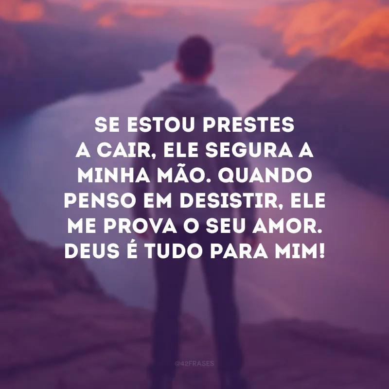 Se estou prestes a cair, Ele segura a minha mão. Quando penso em desistir, Ele me prova o seu amor. Deus é tudo para mim! 