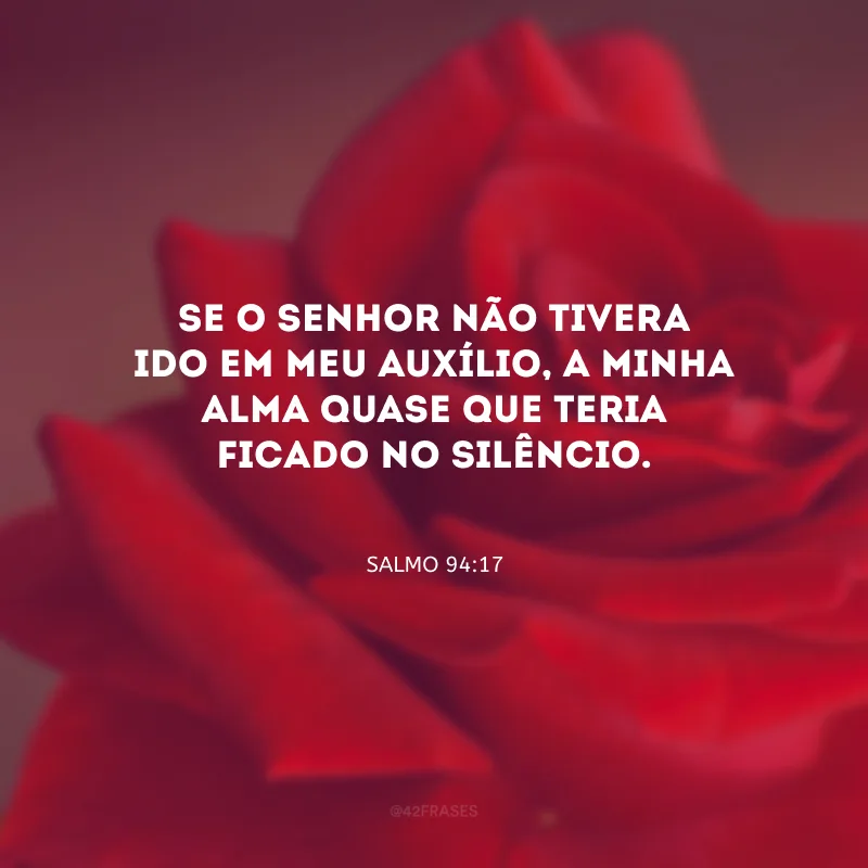 Se o Senhor não tivera ido em meu auxílio, a minha alma quase que teria ficado no silêncio.