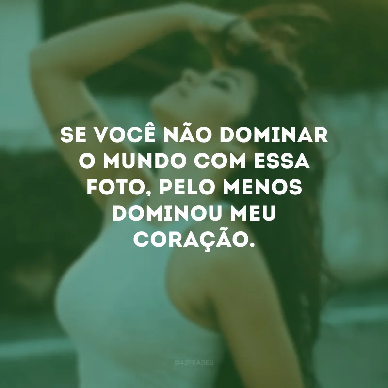 Se você não dominar o mundo com essa foto, pelo menos dominou meu coração.