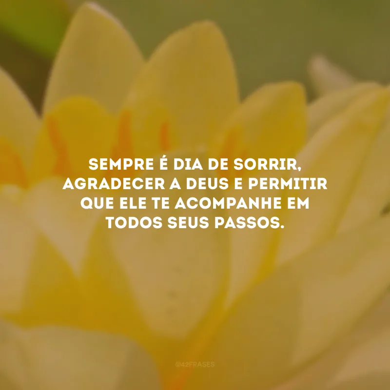 Sempre é dia de sorrir, agradecer a Deus e permitir que Ele te acompanhe em todos seus passos.