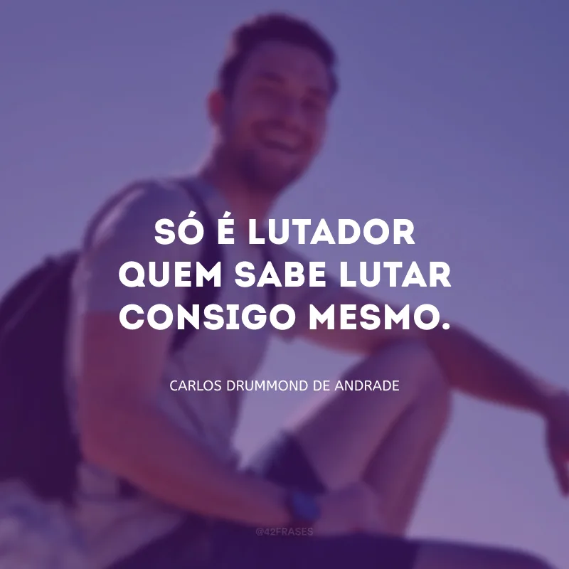 Só é lutador quem sabe lutar consigo mesmo.