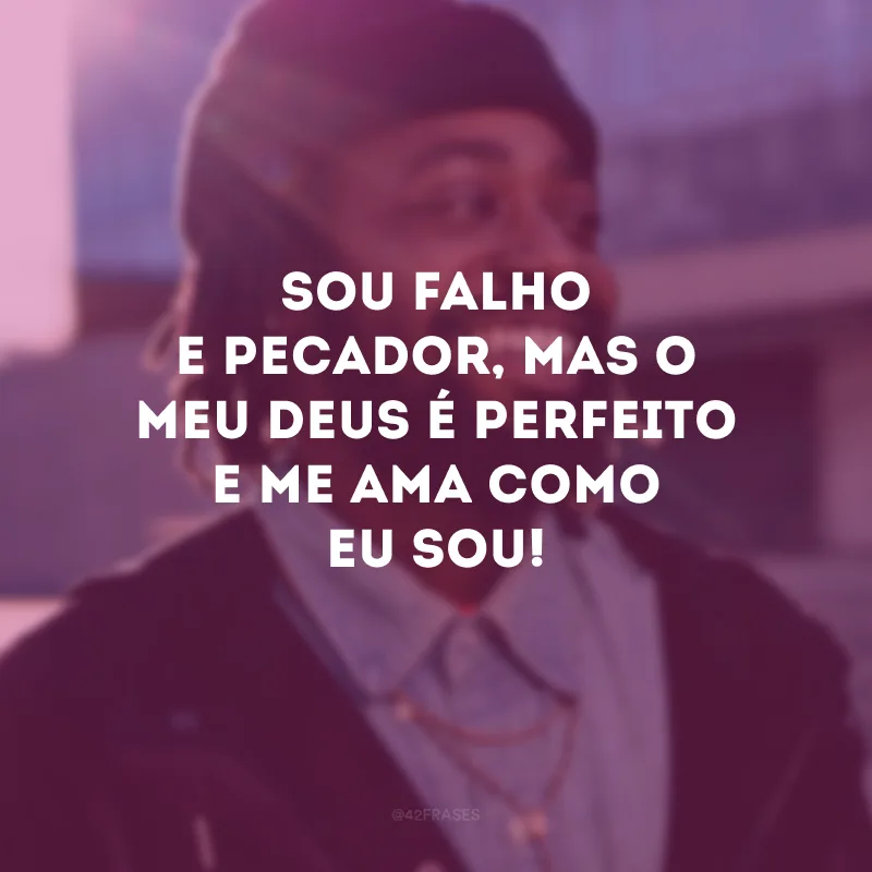 Sou falho e pecador, mas o meu Deus é perfeito e me ama como eu sou! 