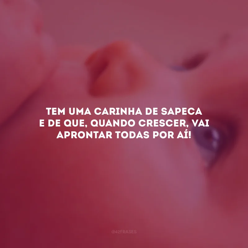 Tem uma carinha de sapeca e de que, quando crescer, vai aprontar todas por aí!